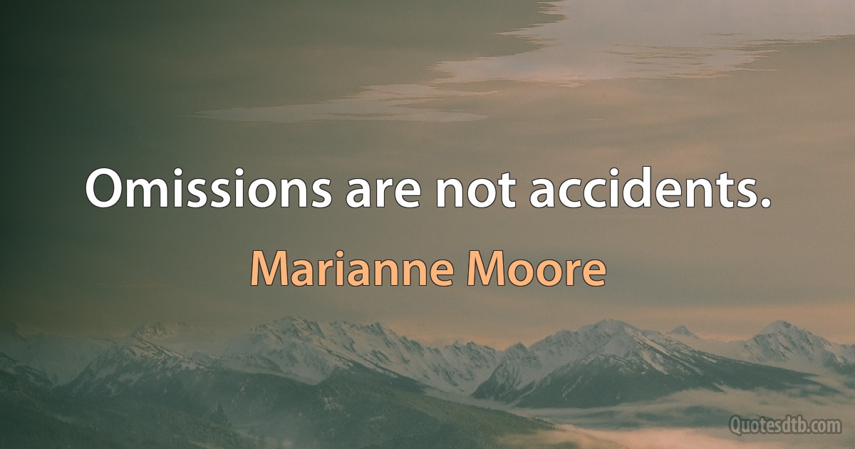 Omissions are not accidents. (Marianne Moore)