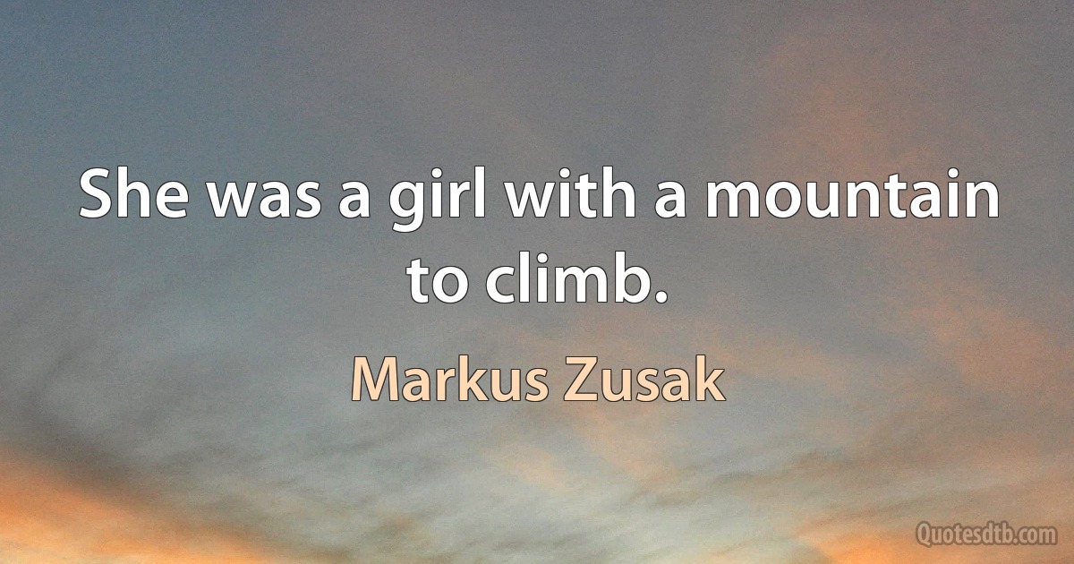 She was a girl with a mountain to climb. (Markus Zusak)