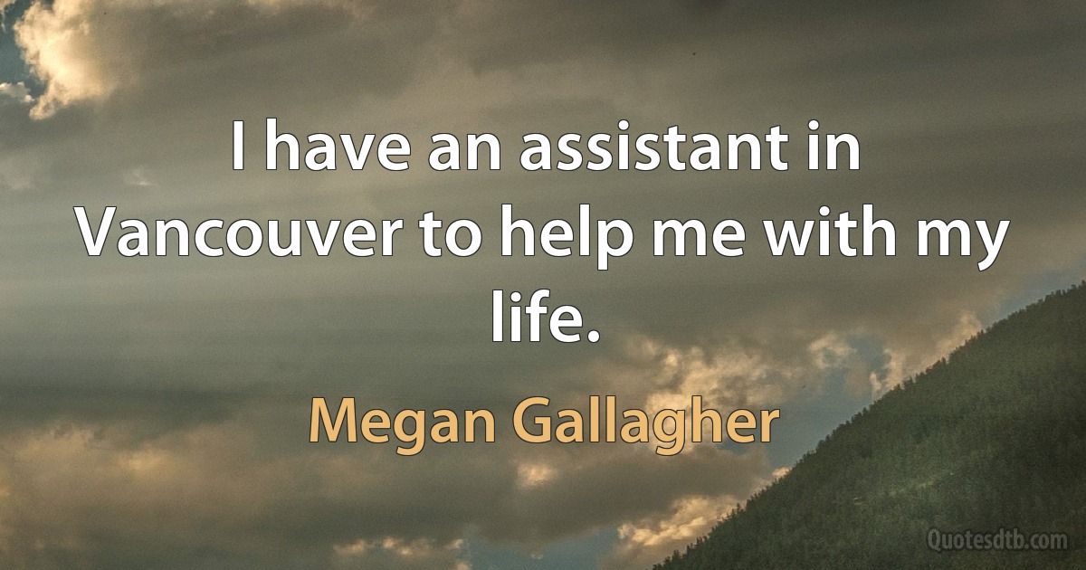 I have an assistant in Vancouver to help me with my life. (Megan Gallagher)