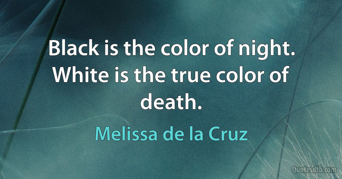 Black is the color of night. White is the true color of death. (Melissa de la Cruz)