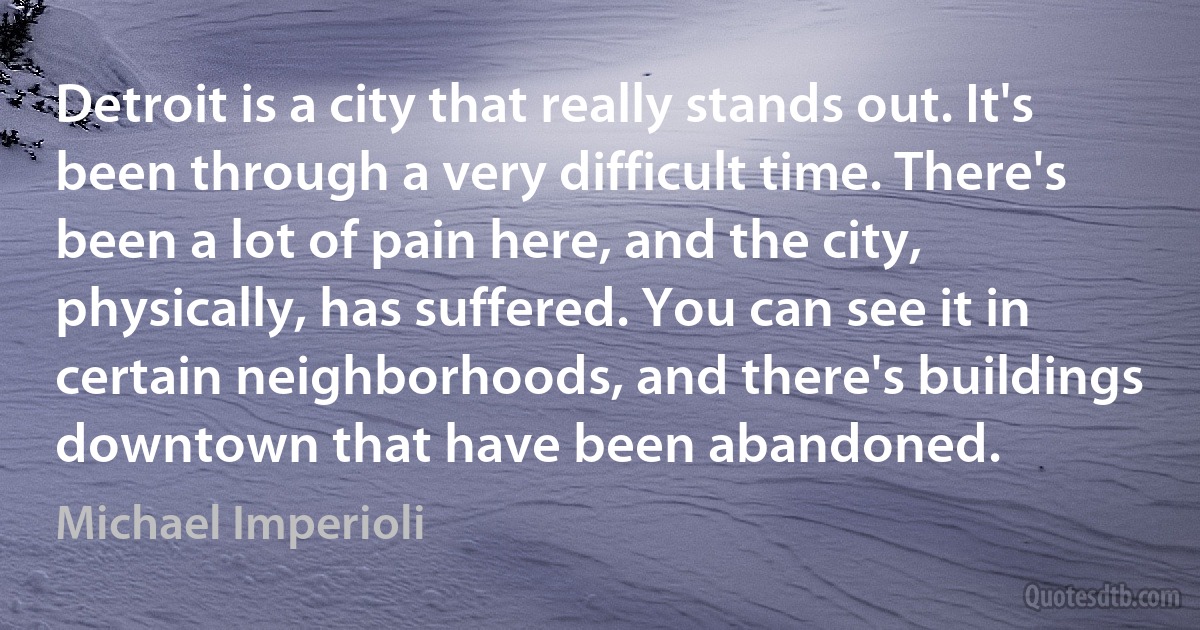 Detroit is a city that really stands out. It's been through a very difficult time. There's been a lot of pain here, and the city, physically, has suffered. You can see it in certain neighborhoods, and there's buildings downtown that have been abandoned. (Michael Imperioli)