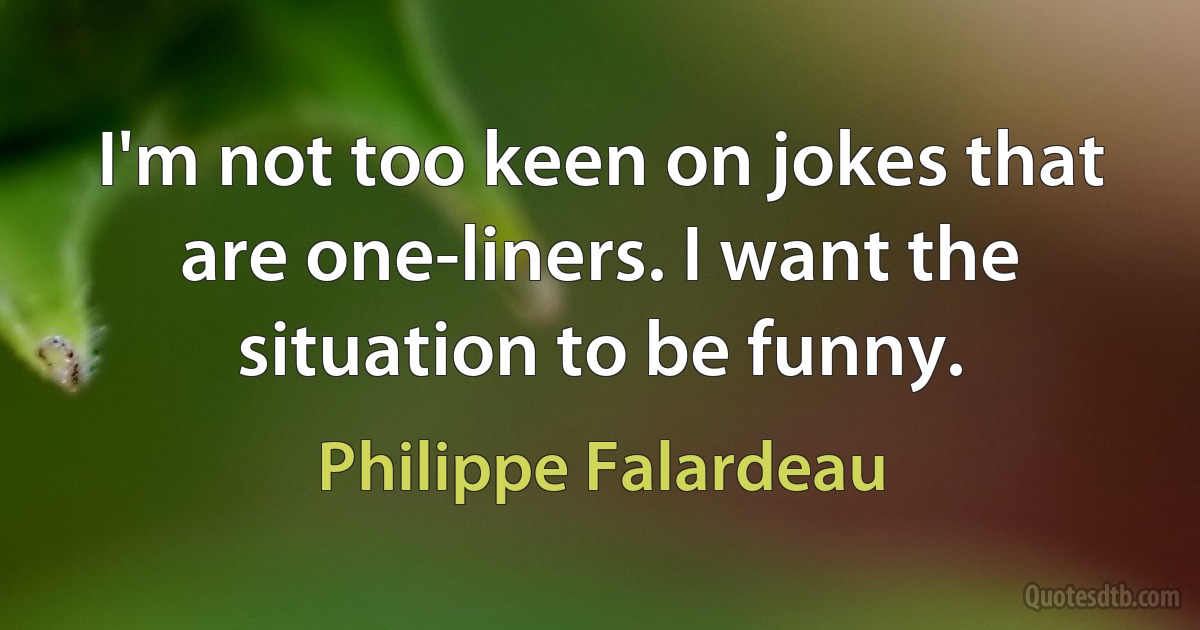 I'm not too keen on jokes that are one-liners. I want the situation to be funny. (Philippe Falardeau)