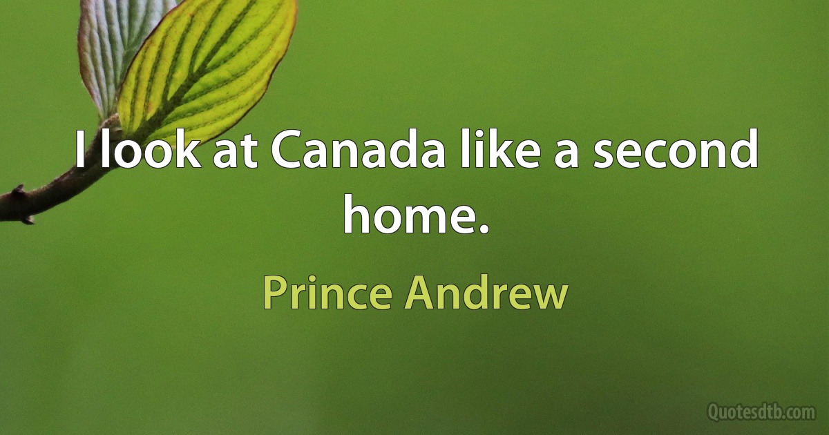 I look at Canada like a second home. (Prince Andrew)