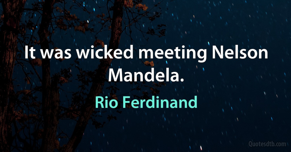 It was wicked meeting Nelson Mandela. (Rio Ferdinand)