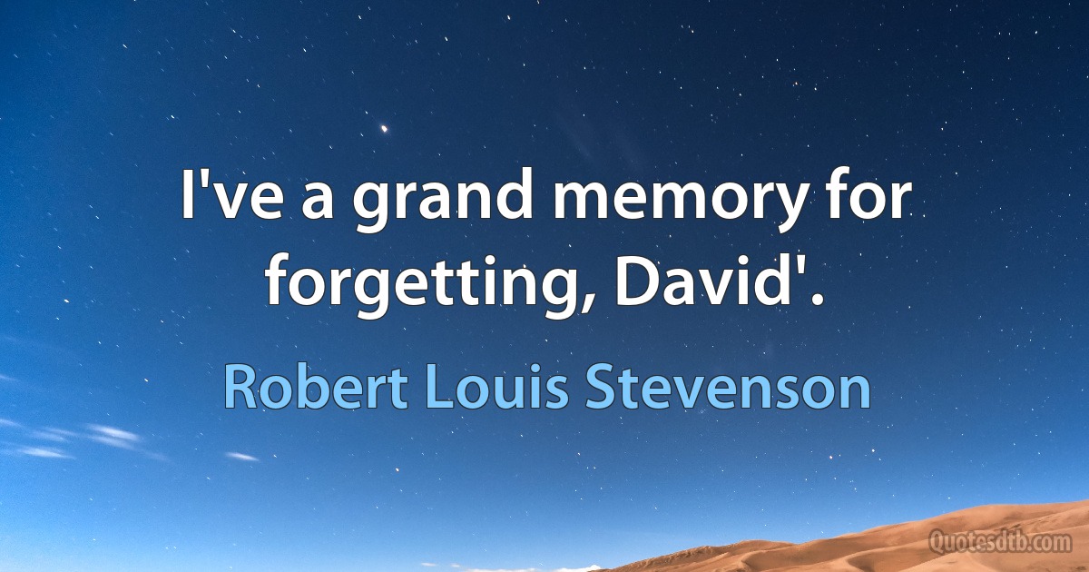 I've a grand memory for forgetting, David'. (Robert Louis Stevenson)