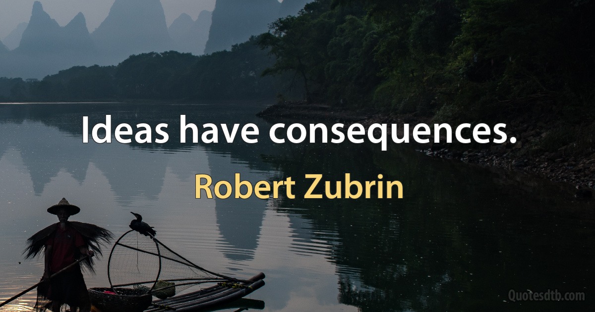 Ideas have consequences. (Robert Zubrin)