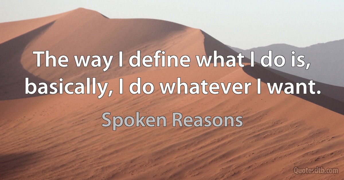 The way I define what I do is, basically, I do whatever I want. (Spoken Reasons)