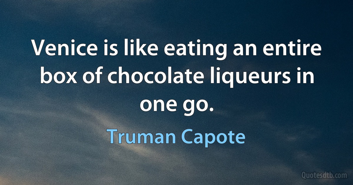 Venice is like eating an entire box of chocolate liqueurs in one go. (Truman Capote)