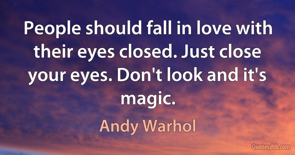 People should fall in love with their eyes closed. Just close your eyes. Don't look and it's magic. (Andy Warhol)