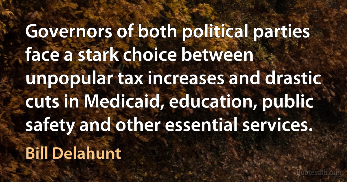 Governors of both political parties face a stark choice between unpopular tax increases and drastic cuts in Medicaid, education, public safety and other essential services. (Bill Delahunt)