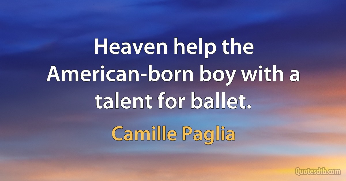 Heaven help the American-born boy with a talent for ballet. (Camille Paglia)