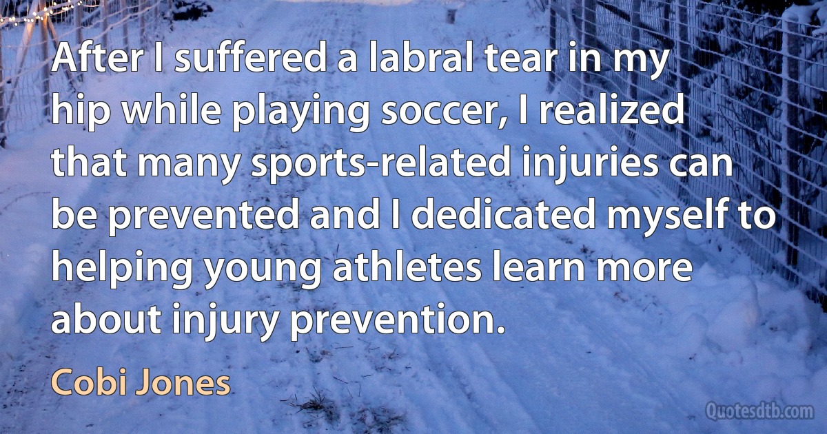 After I suffered a labral tear in my hip while playing soccer, I realized that many sports-related injuries can be prevented and I dedicated myself to helping young athletes learn more about injury prevention. (Cobi Jones)