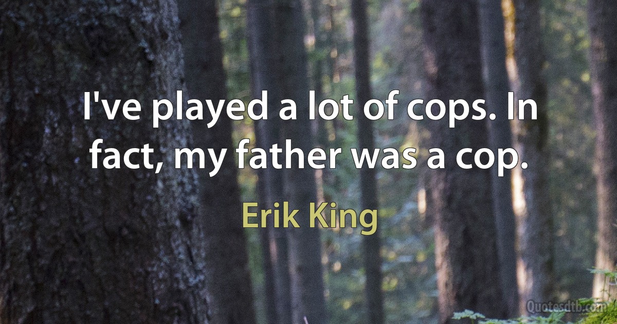 I've played a lot of cops. In fact, my father was a cop. (Erik King)