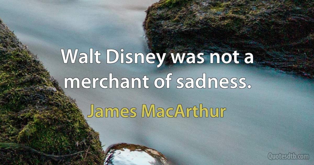 Walt Disney was not a merchant of sadness. (James MacArthur)