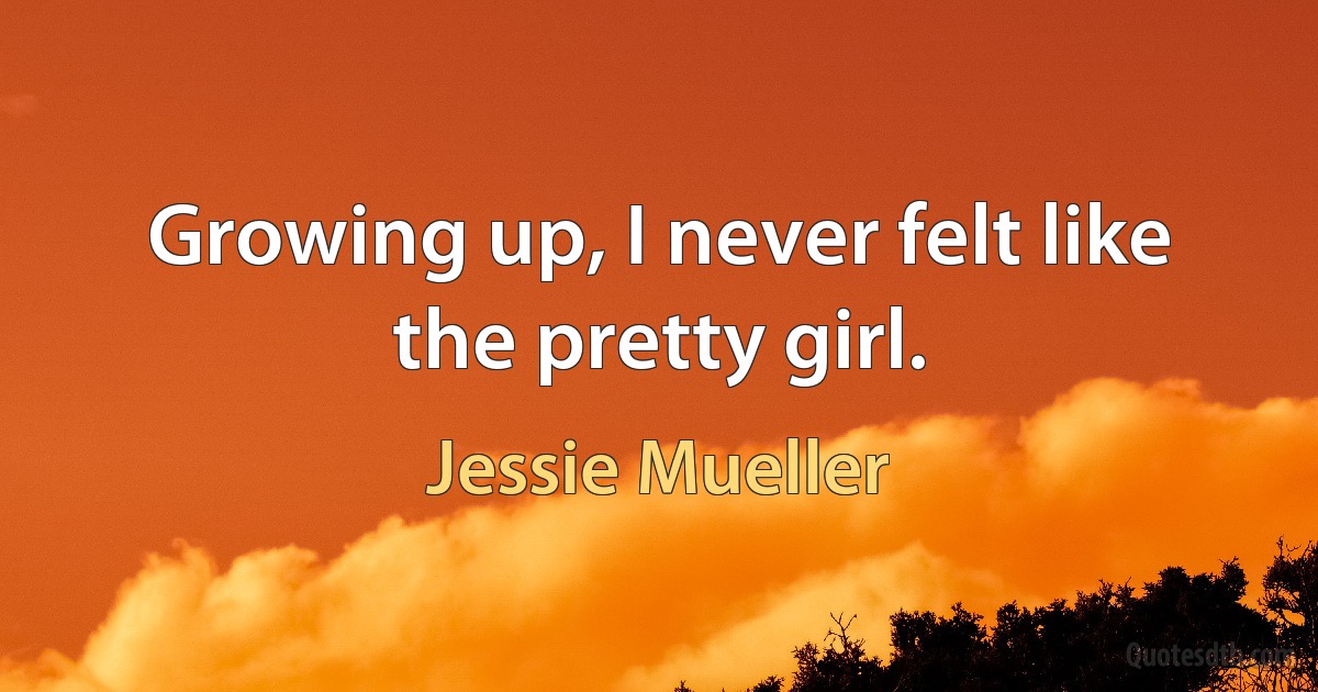 Growing up, I never felt like the pretty girl. (Jessie Mueller)