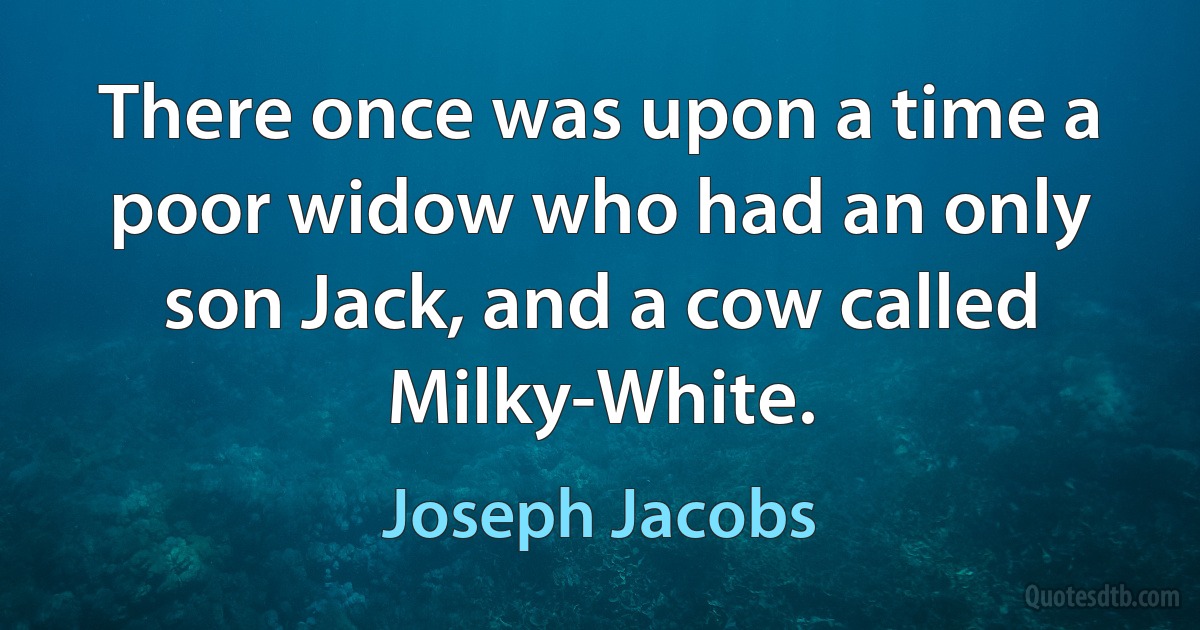 There once was upon a time a poor widow who had an only son Jack, and a cow called Milky-White. (Joseph Jacobs)