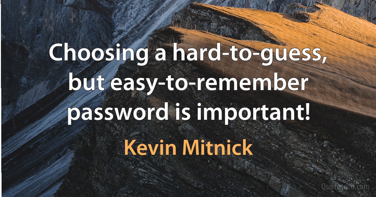 Choosing a hard-to-guess, but easy-to-remember password is important! (Kevin Mitnick)