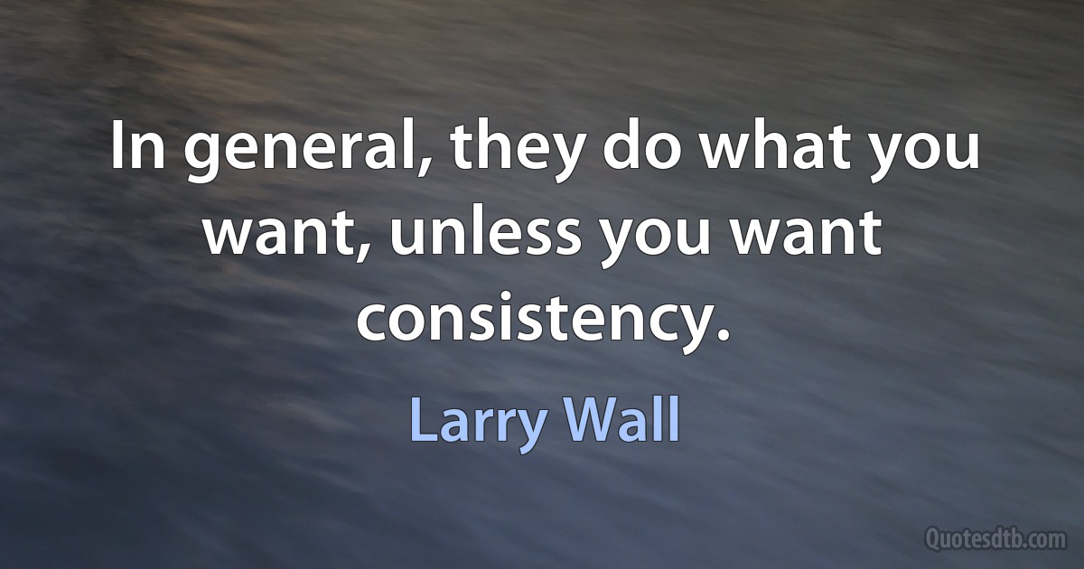 In general, they do what you want, unless you want consistency. (Larry Wall)