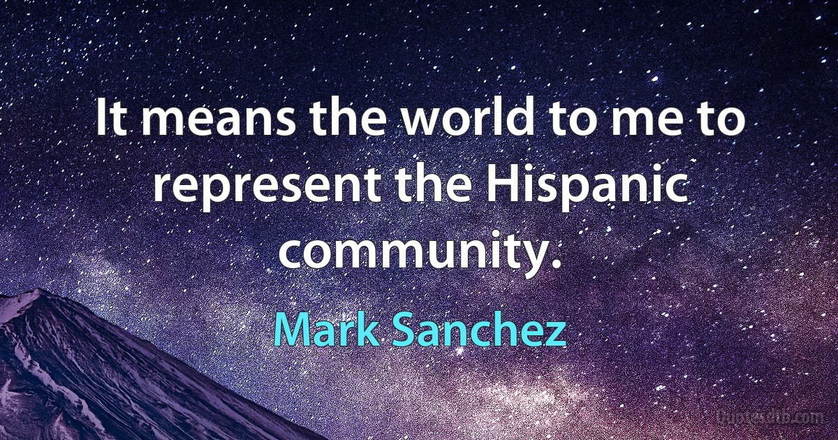 It means the world to me to represent the Hispanic community. (Mark Sanchez)