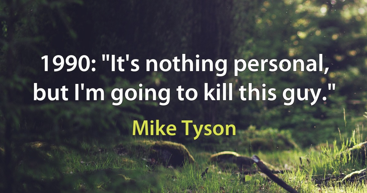 1990: "It's nothing personal, but I'm going to kill this guy." (Mike Tyson)