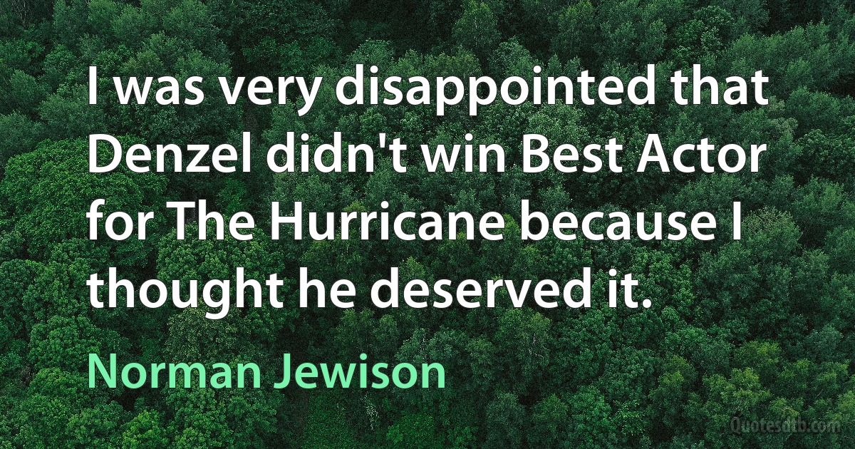 I was very disappointed that Denzel didn't win Best Actor for The Hurricane because I thought he deserved it. (Norman Jewison)