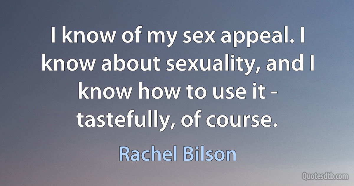 I know of my sex appeal. I know about sexuality, and I know how to use it - tastefully, of course. (Rachel Bilson)