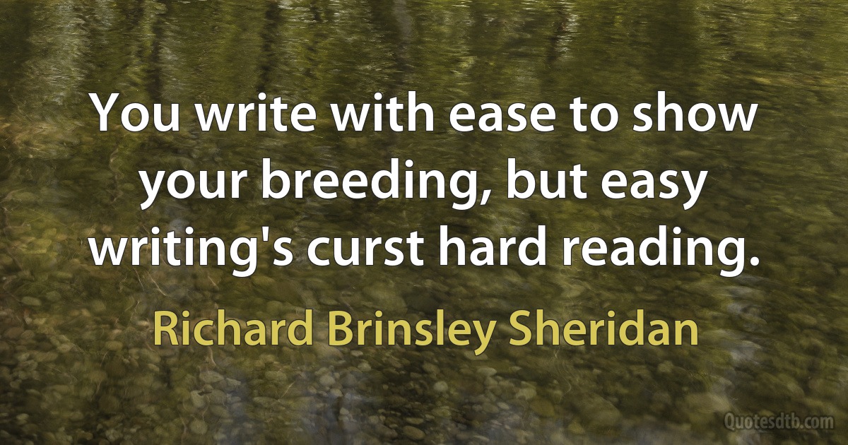 You write with ease to show your breeding, but easy writing's curst hard reading. (Richard Brinsley Sheridan)