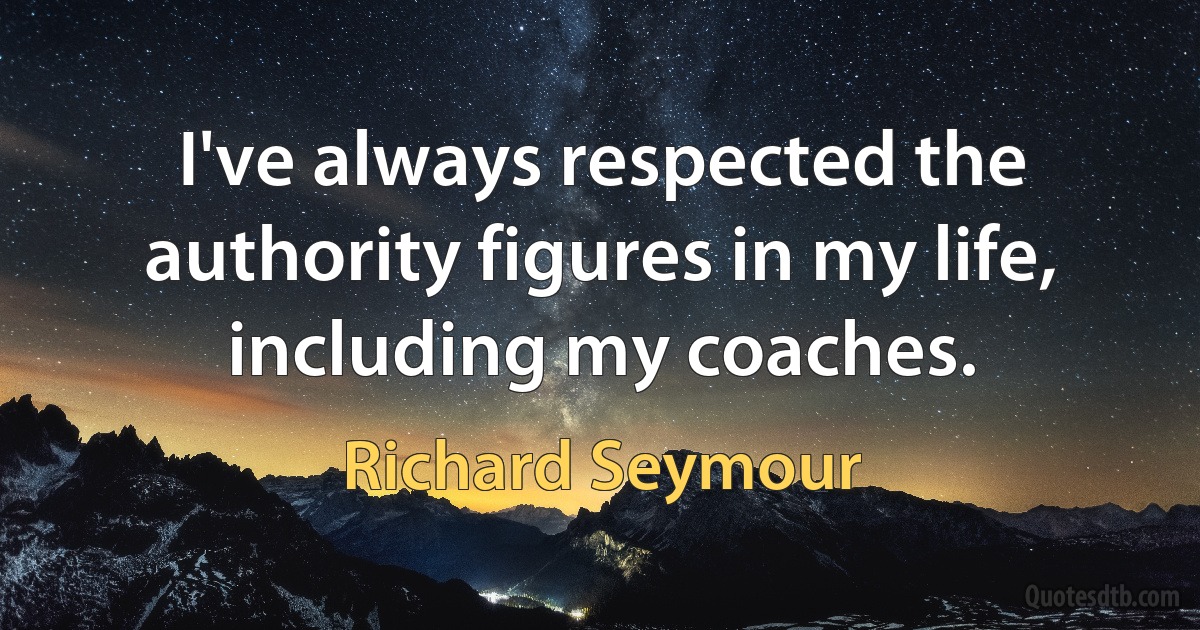 I've always respected the authority figures in my life, including my coaches. (Richard Seymour)