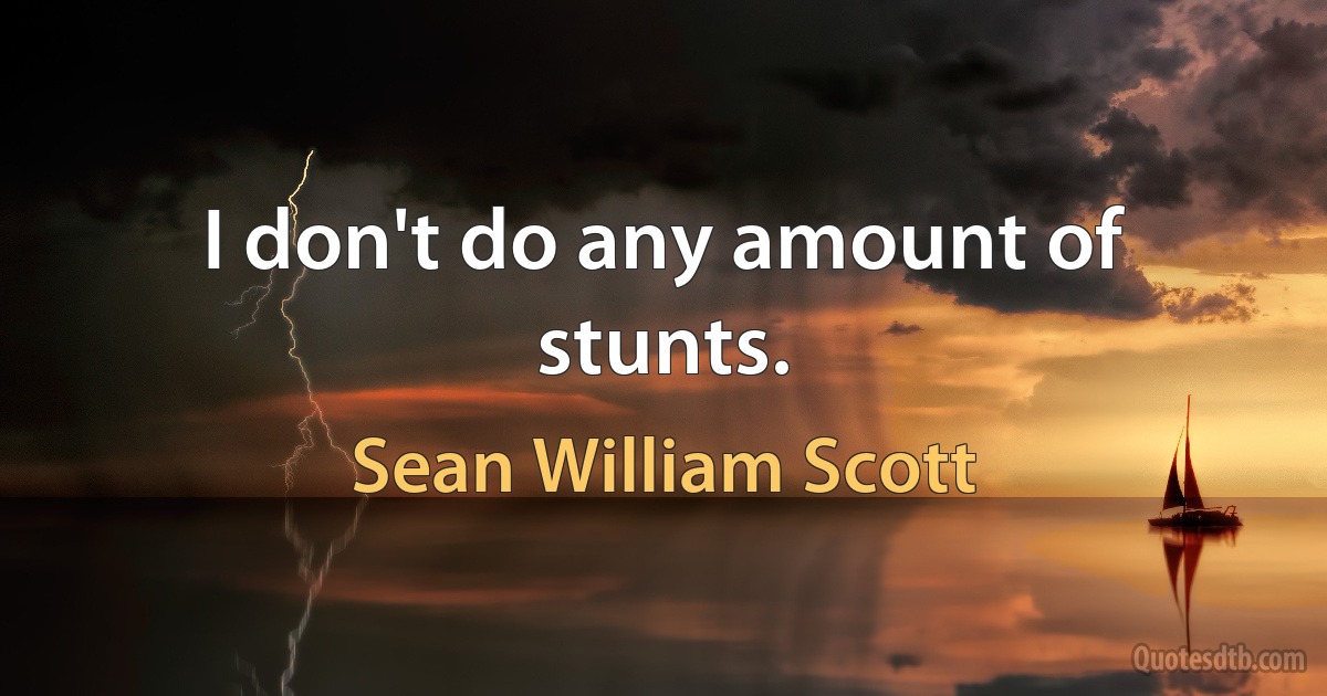 I don't do any amount of stunts. (Sean William Scott)