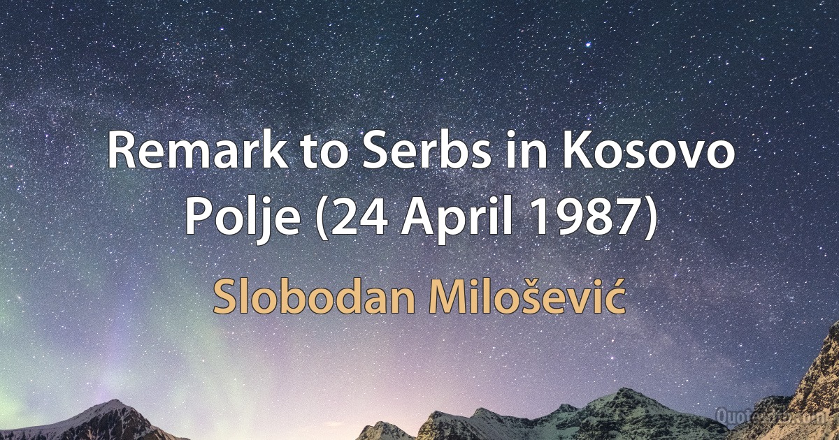 Remark to Serbs in Kosovo Polje (24 April 1987) (Slobodan Milošević)