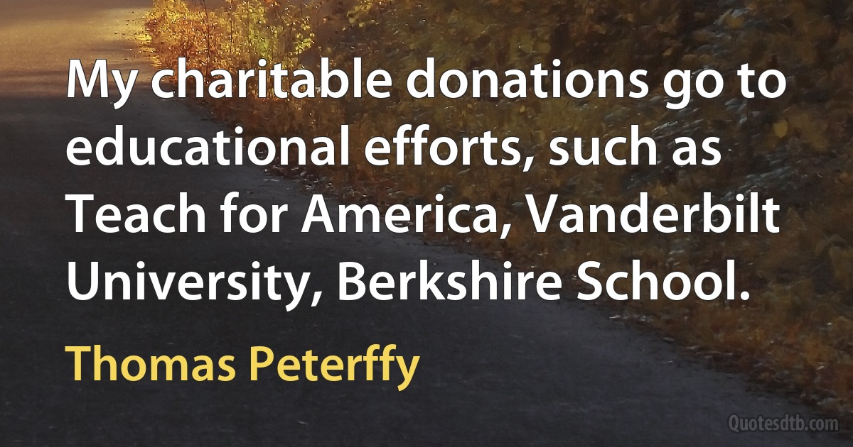 My charitable donations go to educational efforts, such as Teach for America, Vanderbilt University, Berkshire School. (Thomas Peterffy)