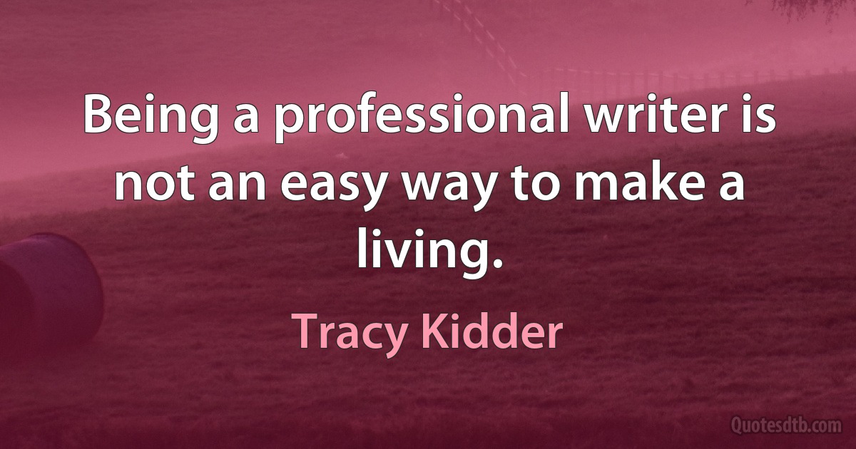 Being a professional writer is not an easy way to make a living. (Tracy Kidder)