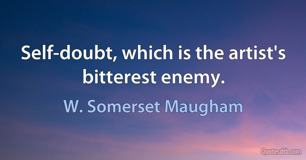 Self-doubt, which is the artist's bitterest enemy. (W. Somerset Maugham)