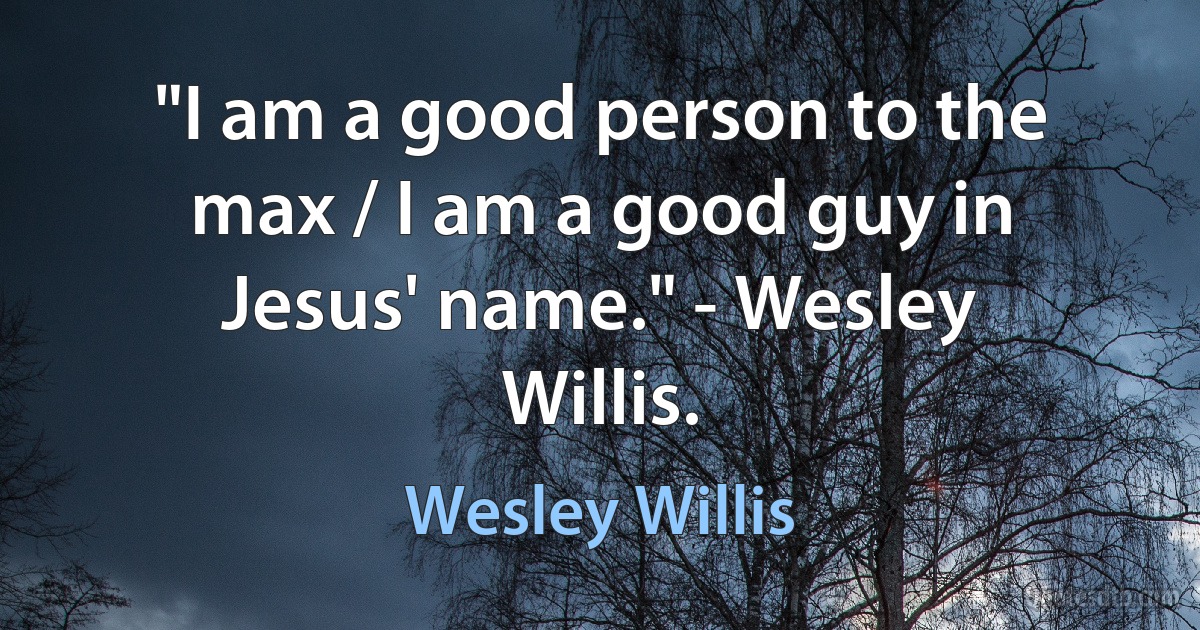 "I am a good person to the max / I am a good guy in Jesus' name." - Wesley Willis. (Wesley Willis)