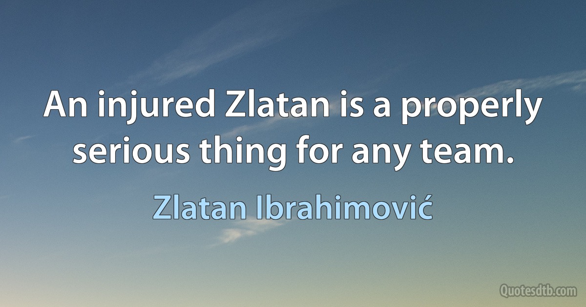 An injured Zlatan is a properly serious thing for any team. (Zlatan Ibrahimović)