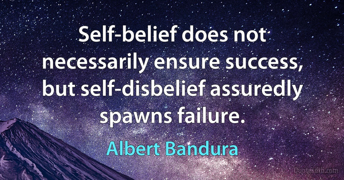 Self-belief does not necessarily ensure success, but self-disbelief assuredly spawns failure. (Albert Bandura)