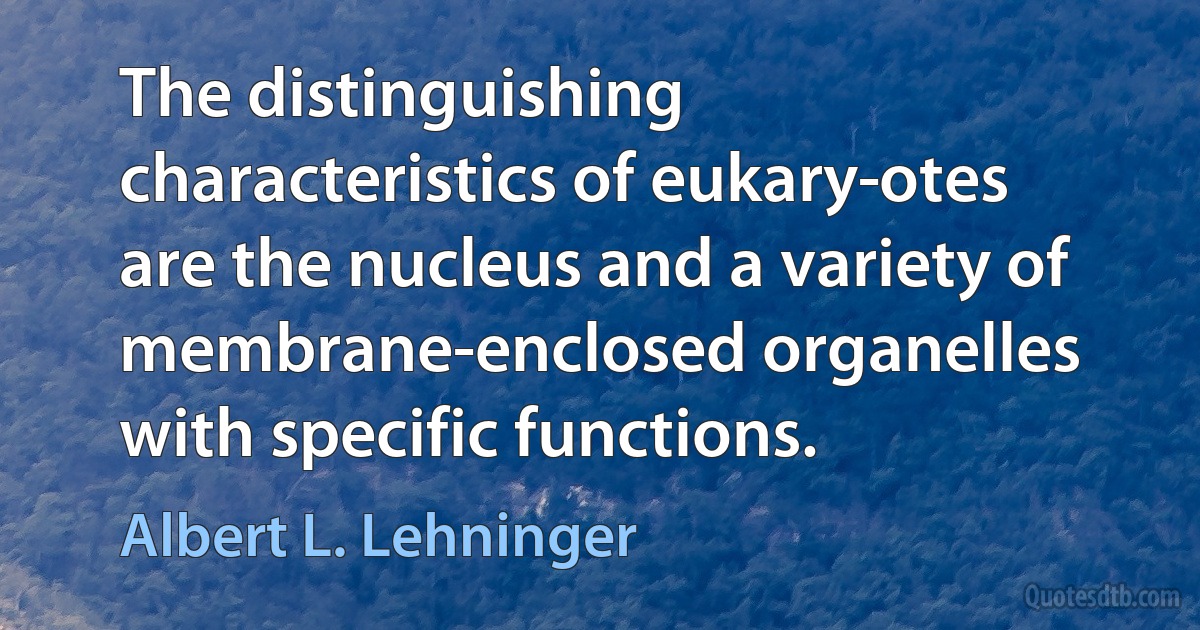 The distinguishing characteristics of eukary­otes are the nucleus and a variety of membrane-enclosed organelles with specific functions. (Albert L. Lehninger)