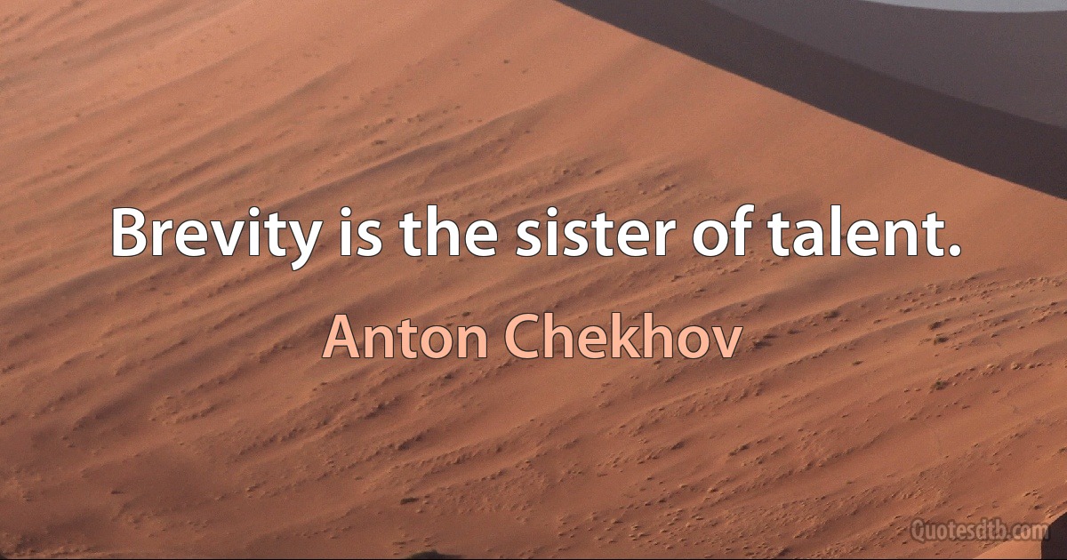 Brevity is the sister of talent. (Anton Chekhov)