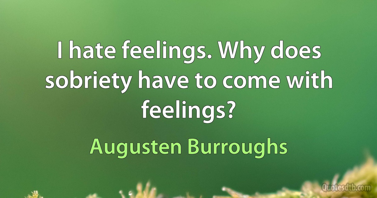 I hate feelings. Why does sobriety have to come with feelings? (Augusten Burroughs)