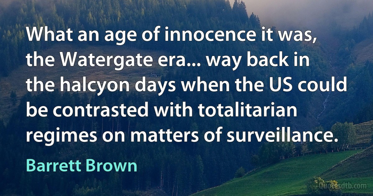 What an age of innocence it was, the Watergate era... way back in the halcyon days when the US could be contrasted with totalitarian regimes on matters of surveillance. (Barrett Brown)