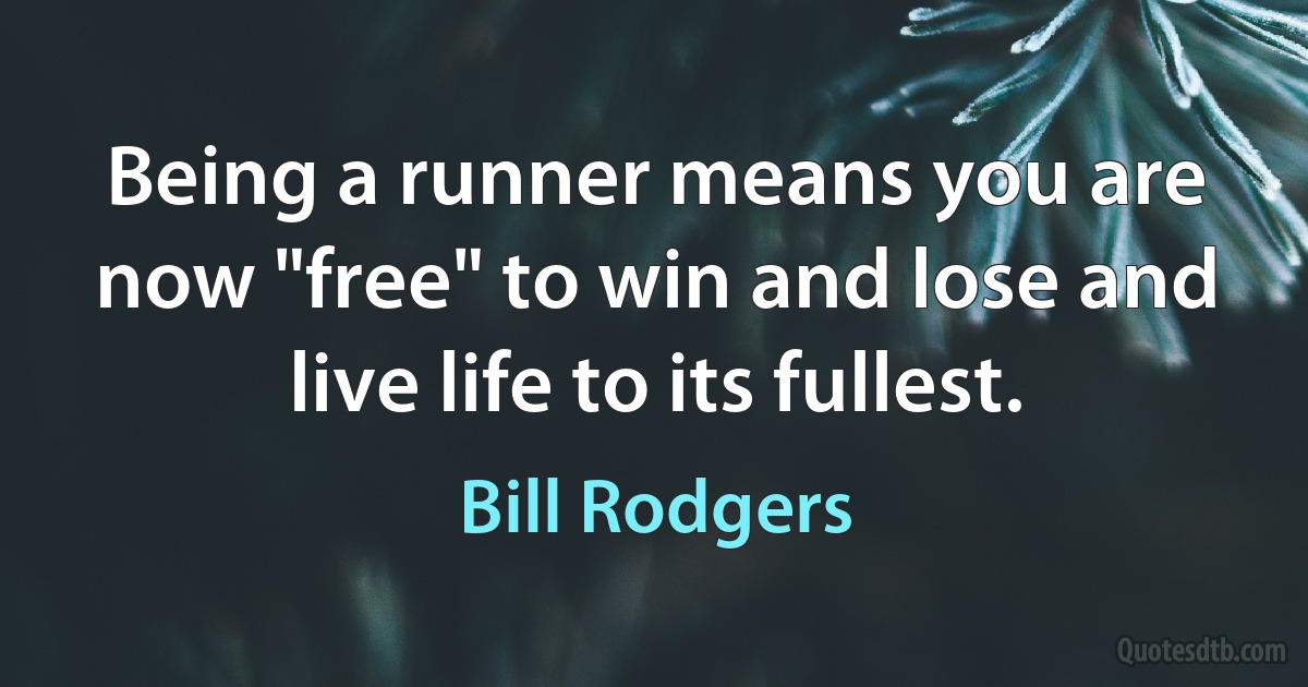 Being a runner means you are now "free" to win and lose and live life to its fullest. (Bill Rodgers)