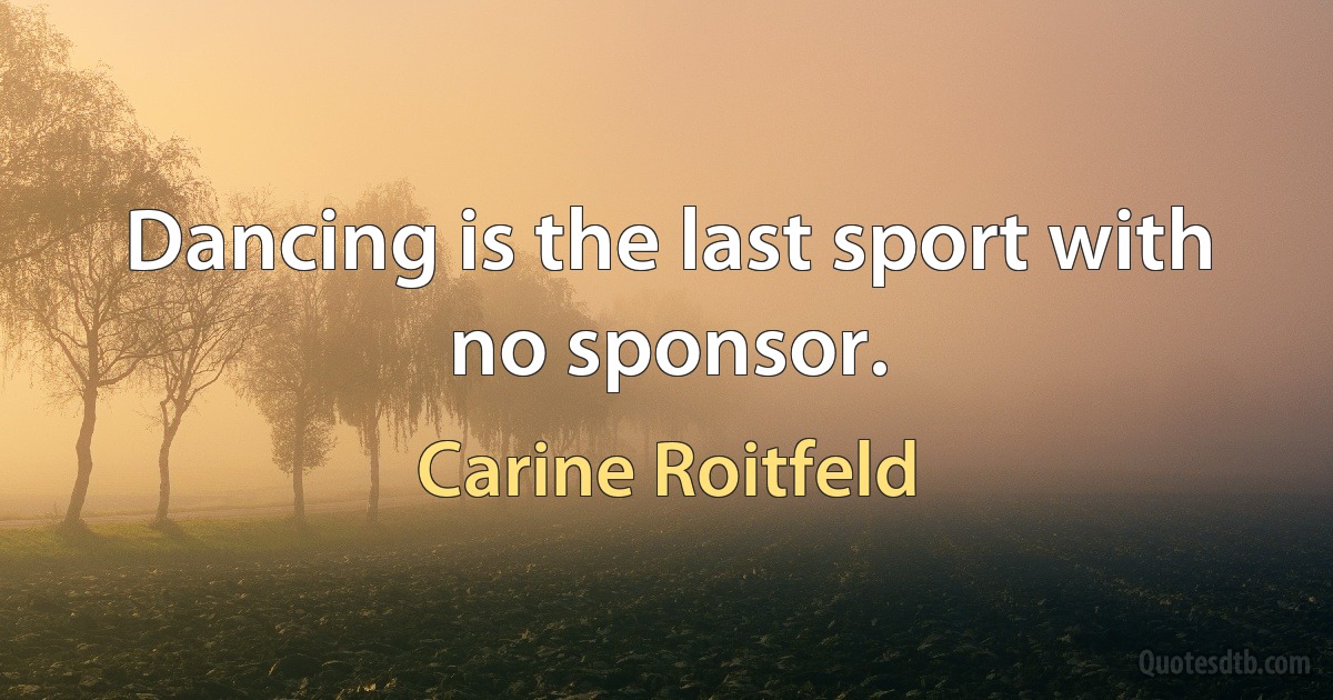 Dancing is the last sport with no sponsor. (Carine Roitfeld)