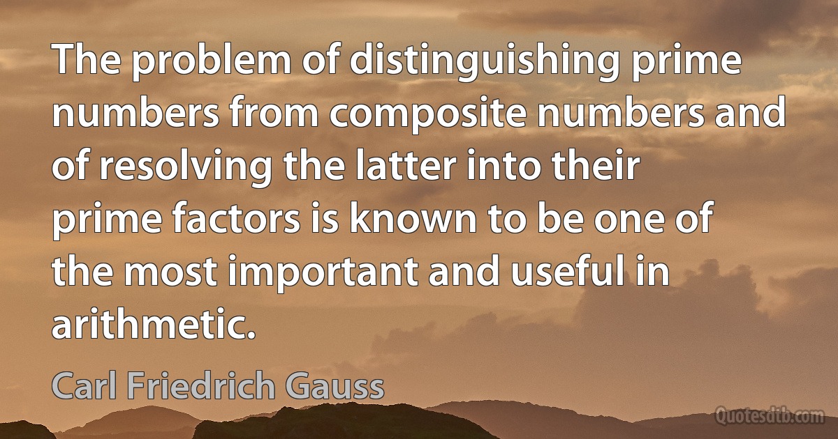 The problem of distinguishing prime numbers from composite numbers and of resolving the latter into their prime factors is known to be one of the most important and useful in arithmetic. (Carl Friedrich Gauss)