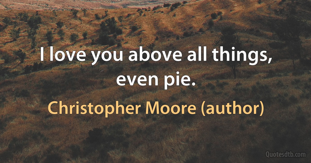 I love you above all things, even pie. (Christopher Moore (author))