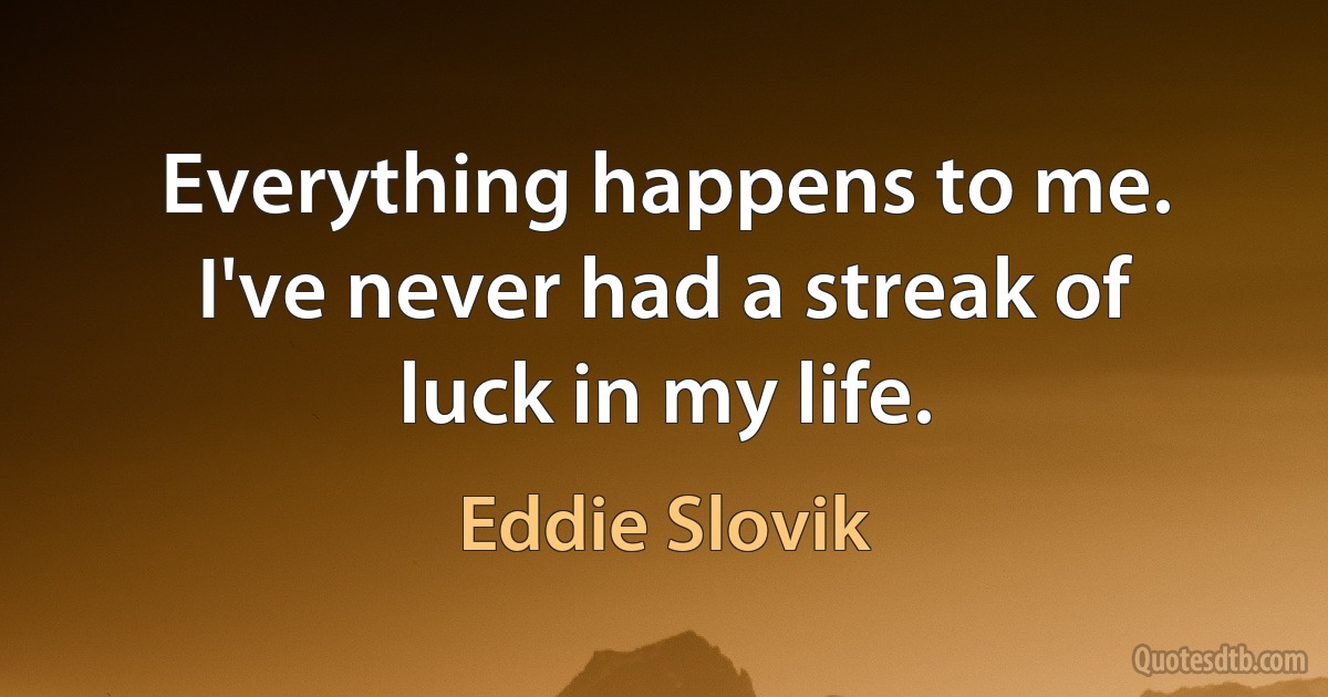 Everything happens to me. I've never had a streak of luck in my life. (Eddie Slovik)