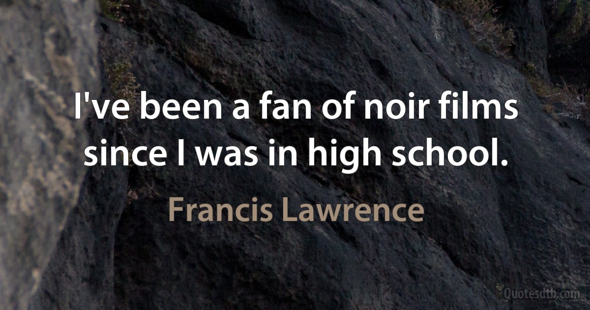 I've been a fan of noir films since I was in high school. (Francis Lawrence)