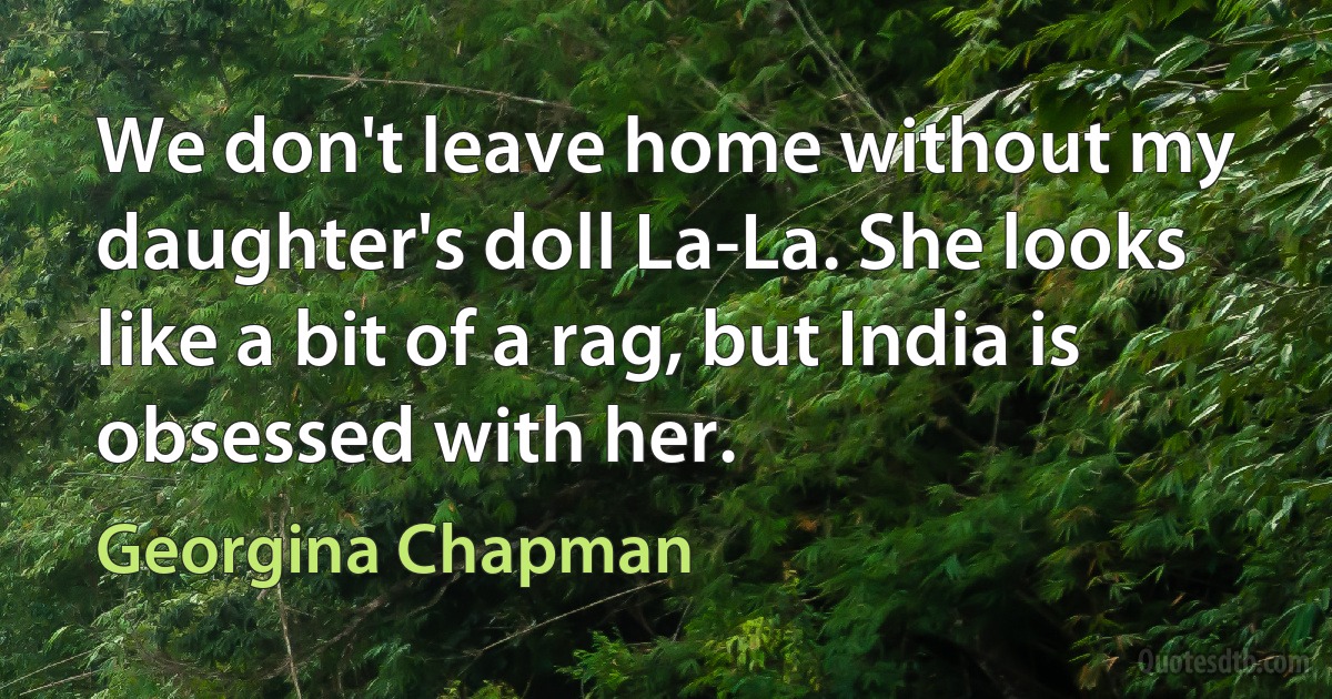 We don't leave home without my daughter's doll La-La. She looks like a bit of a rag, but India is obsessed with her. (Georgina Chapman)