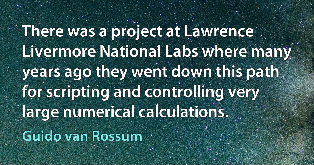 There was a project at Lawrence Livermore National Labs where many years ago they went down this path for scripting and controlling very large numerical calculations. (Guido van Rossum)