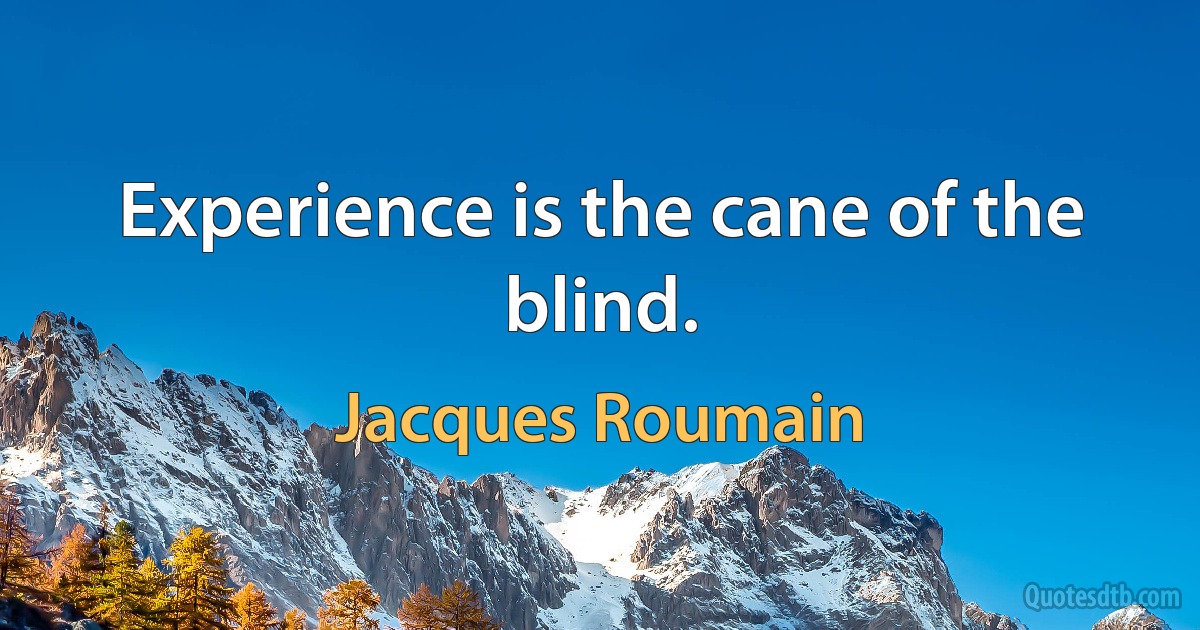 Experience is the cane of the blind. (Jacques Roumain)