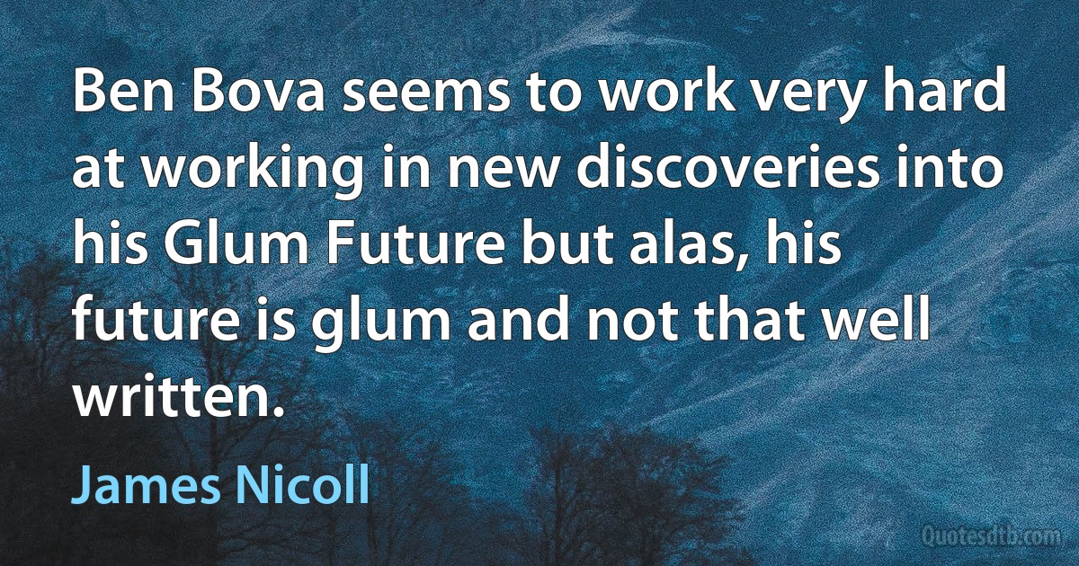 Ben Bova seems to work very hard at working in new discoveries into his Glum Future but alas, his future is glum and not that well written. (James Nicoll)